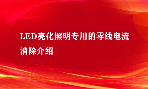 LED亮化照明专用的零线电流消除介绍