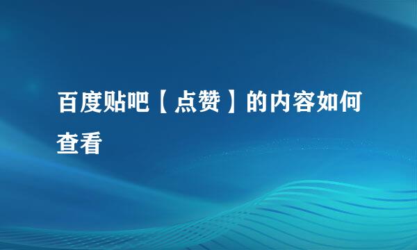 百度贴吧【点赞】的内容如何查看