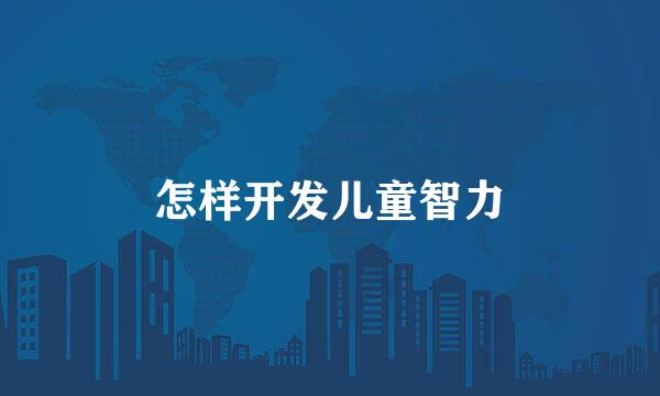 怎样开发儿童智力