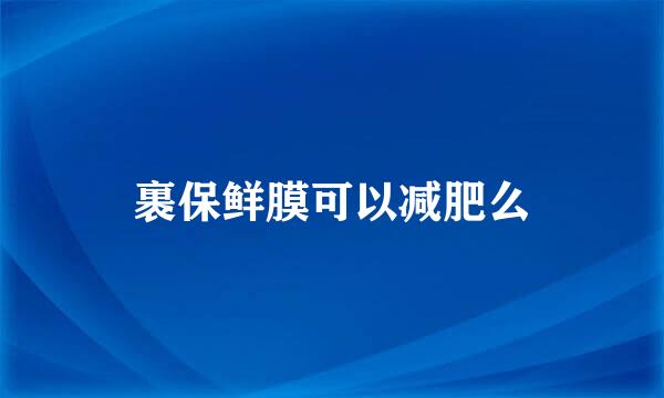 裹保鲜膜可以减肥么