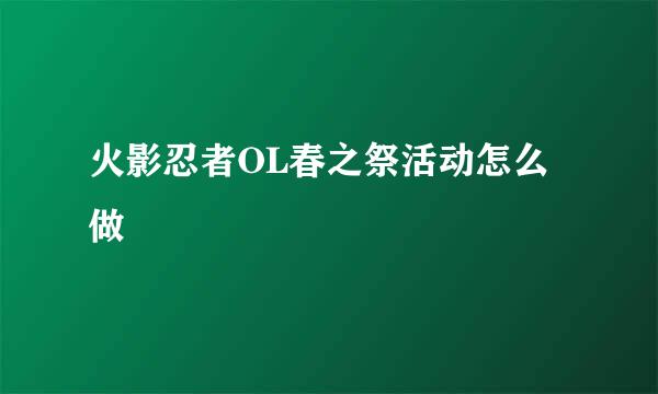 火影忍者OL春之祭活动怎么做