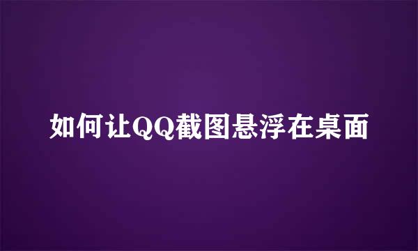 如何让QQ截图悬浮在桌面