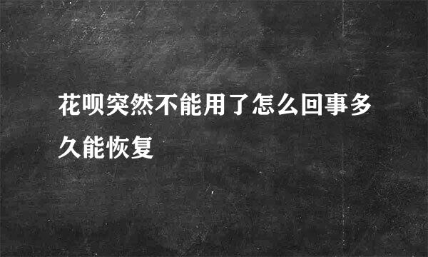 花呗突然不能用了怎么回事多久能恢复