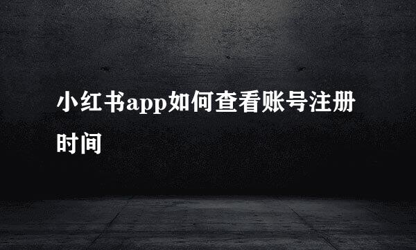 小红书app如何查看账号注册时间
