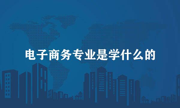 电子商务专业是学什么的