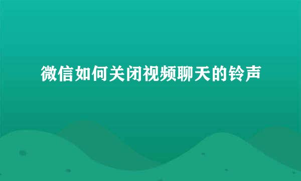 微信如何关闭视频聊天的铃声