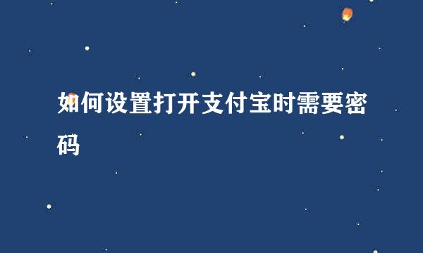 如何设置打开支付宝时需要密码