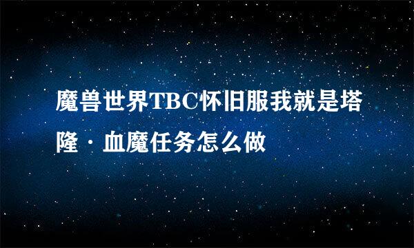 魔兽世界TBC怀旧服我就是塔隆·血魔任务怎么做