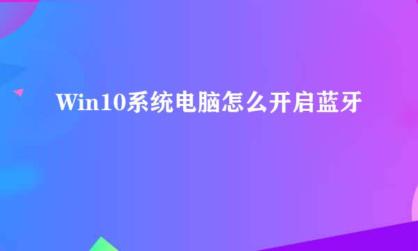 Win10系统电脑怎么开启蓝牙