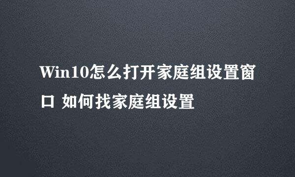 Win10怎么打开家庭组设置窗口 如何找家庭组设置