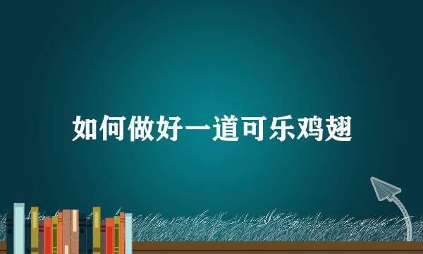 如何做好一道可乐鸡翅