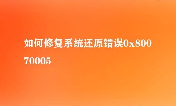 如何修复系统还原错误0x80070005
