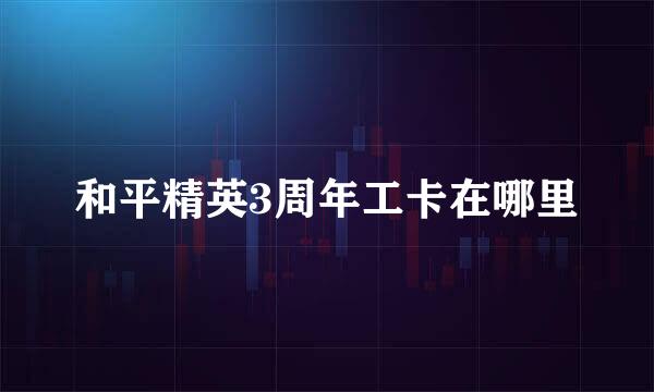和平精英3周年工卡在哪里