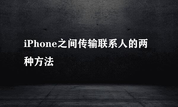 iPhone之间传输联系人的两种方法