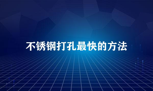 不锈钢打孔最快的方法