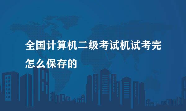 全国计算机二级考试机试考完怎么保存的