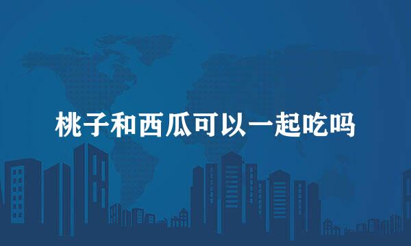 桃子和西瓜可以一起吃吗
