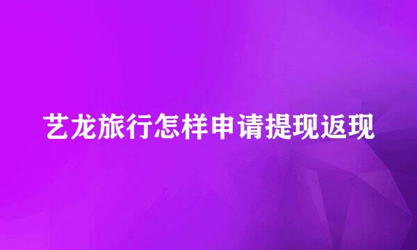 艺龙旅行怎样申请提现返现
