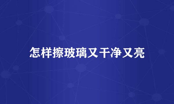 怎样擦玻璃又干净又亮