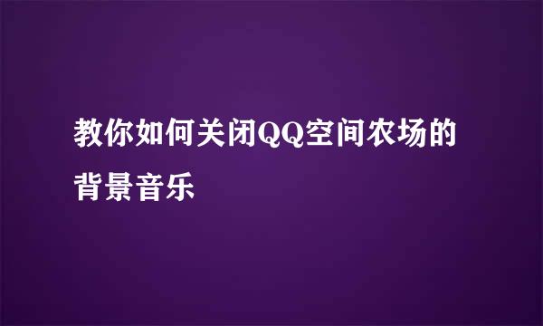 教你如何关闭QQ空间农场的背景音乐