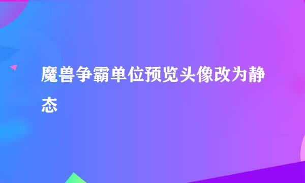 魔兽争霸单位预览头像改为静态