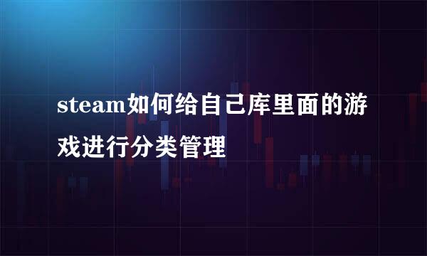 steam如何给自己库里面的游戏进行分类管理