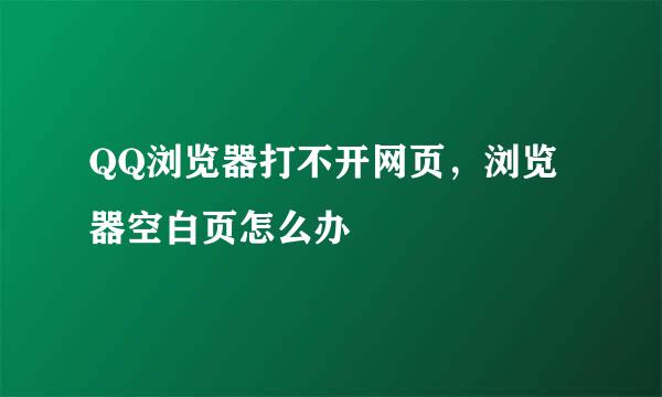QQ浏览器打不开网页，浏览器空白页怎么办