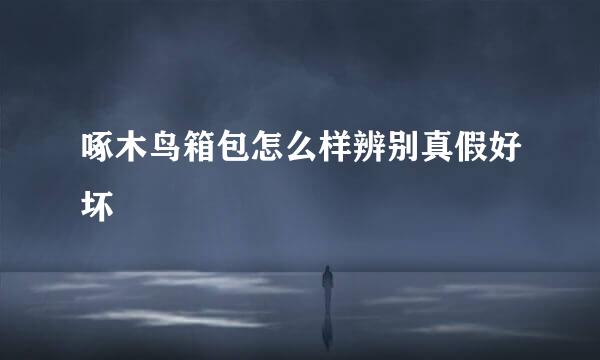 啄木鸟箱包怎么样辨别真假好坏