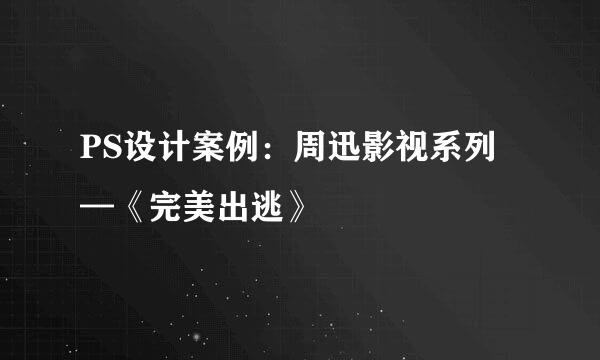 PS设计案例：周迅影视系列—《完美出逃》