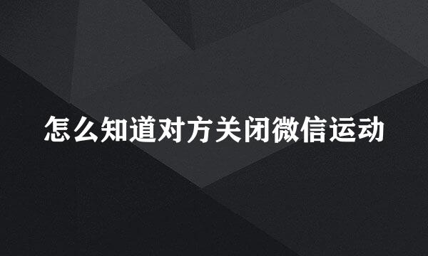 怎么知道对方关闭微信运动