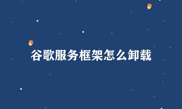 谷歌服务框架怎么卸载