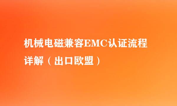 机械电磁兼容EMC认证流程详解（出口欧盟）