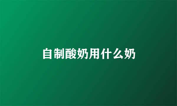 自制酸奶用什么奶