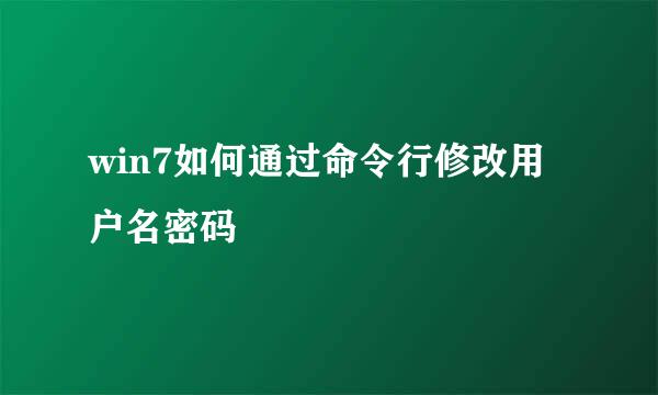 win7如何通过命令行修改用户名密码