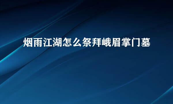 烟雨江湖怎么祭拜峨眉掌门墓