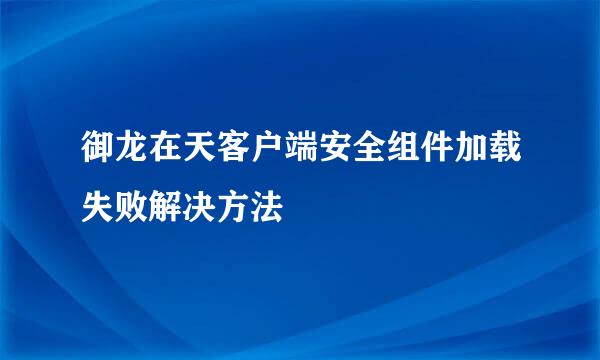 御龙在天客户端安全组件加载失败解决方法