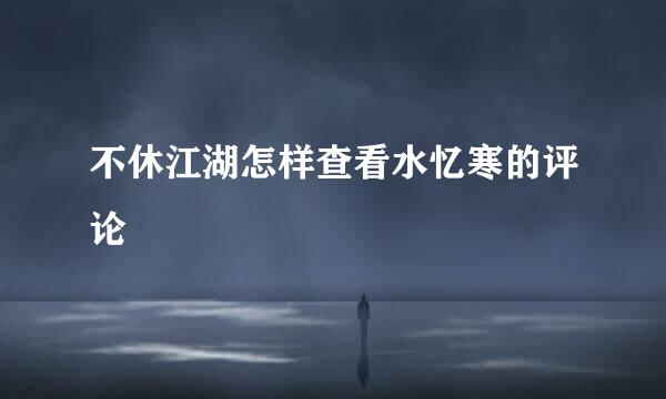 不休江湖怎样查看水忆寒的评论