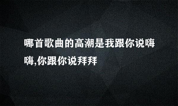 哪首歌曲的高潮是我跟你说嗨嗨,你跟你说拜拜