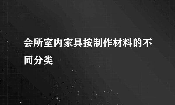 会所室内家具按制作材料的不同分类