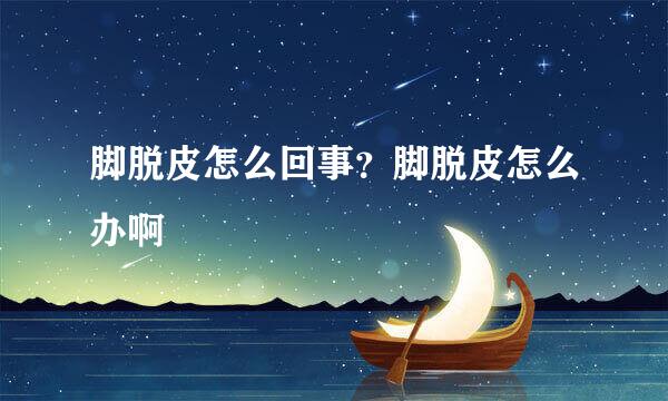脚脱皮怎么回事？脚脱皮怎么办啊