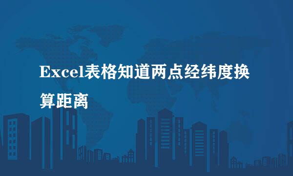 Excel表格知道两点经纬度换算距离