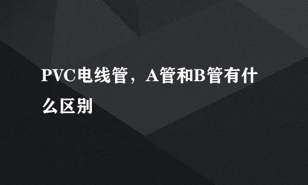 PVC电线管,A管和B管有什么区别