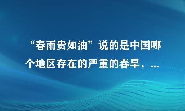 “春雨贵如油”说的是中国哪个地区存在的严重的春旱， 其主要原因是什么