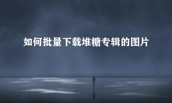 如何批量下载堆糖专辑的图片