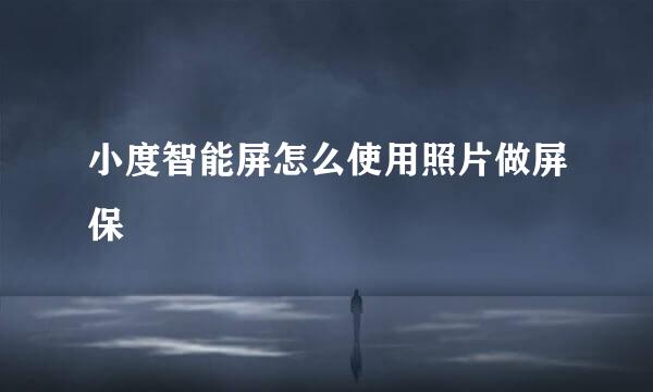 小度智能屏怎么使用照片做屏保