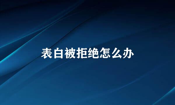 表白被拒绝怎么办