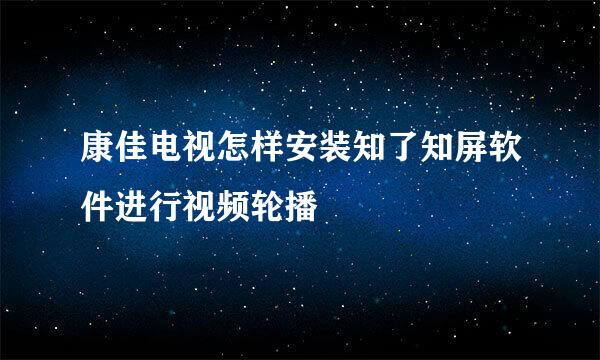 康佳电视怎样安装知了知屏软件进行视频轮播