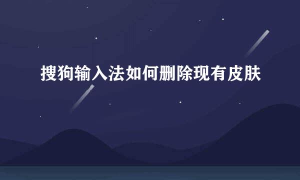 搜狗输入法如何删除现有皮肤