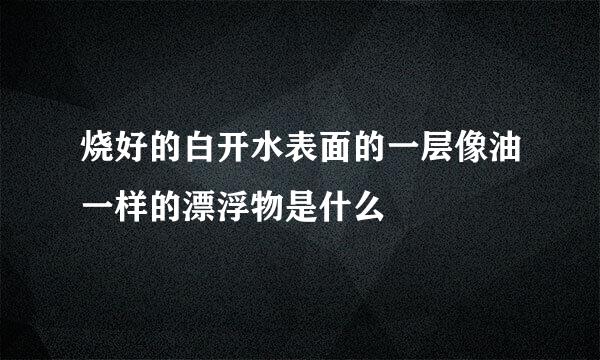 烧好的白开水表面的一层像油一样的漂浮物是什么