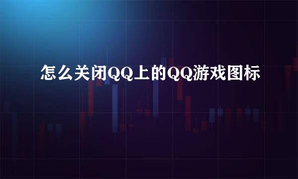 怎么关闭QQ上的QQ游戏图标